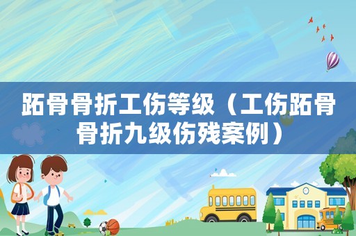 跖骨骨折工傷等級(jí)（工傷跖骨骨折九級(jí)傷殘案例）