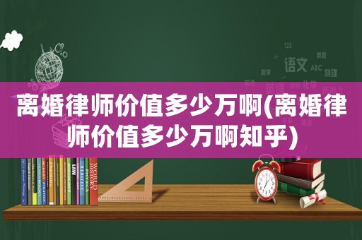 離婚律師價值多少萬啊(離婚律師價值多少萬啊知乎)