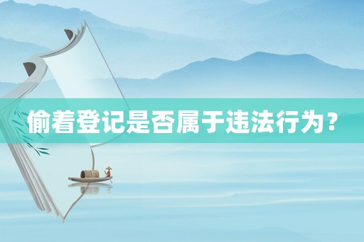偷著登記是否屬于違法行為？