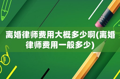 離婚律師費用大概多少啊(離婚律師費用一般多少)