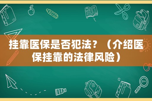 掛靠醫(yī)保是否犯法？（介紹醫(yī)保掛靠的法律風險）