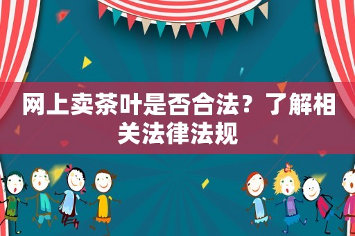 網上賣茶葉是否合法？了解相關法律法規