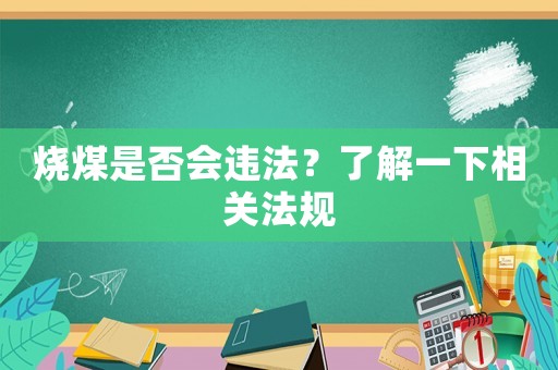 燒煤是否會(huì)違法？了解一下相關(guān)法規(guī)
