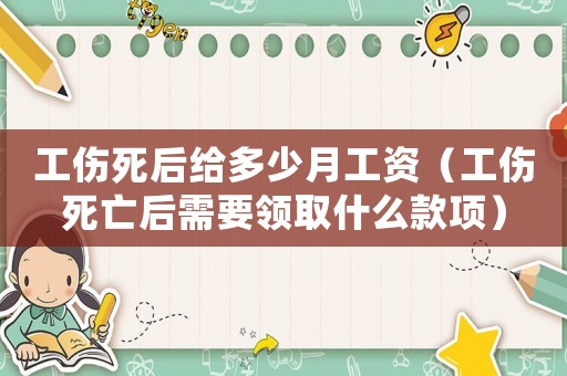 工傷死后給多少月工資（工傷死亡后需要領取什么款項）