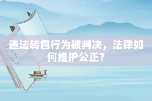 違法轉包行為被判決，法律如何維護公正？