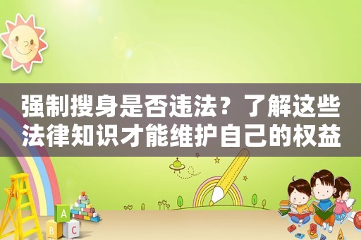強制搜身是否違法？了解這些法律知識才能維護自己的權益