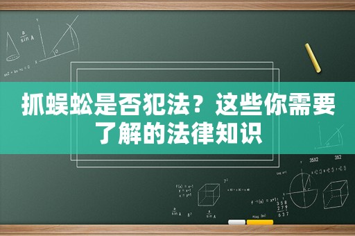抓蜈蚣是否犯法？這些你需要了解的法律知識