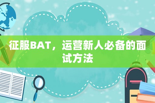 征服BAT，運營新人必備的面試方法