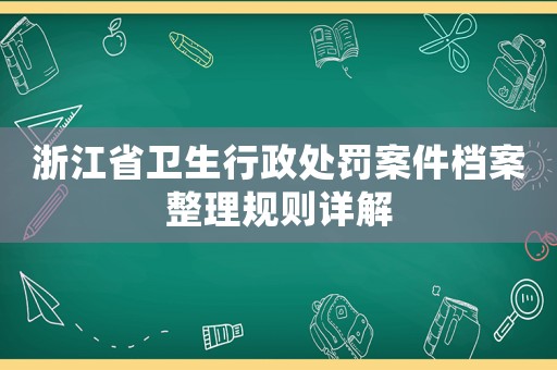 浙江省衛生行政處罰案件檔案整理規則詳解