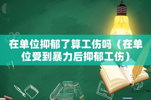 在單位抑郁了算工傷嗎（在單位受到暴力后抑郁工傷）