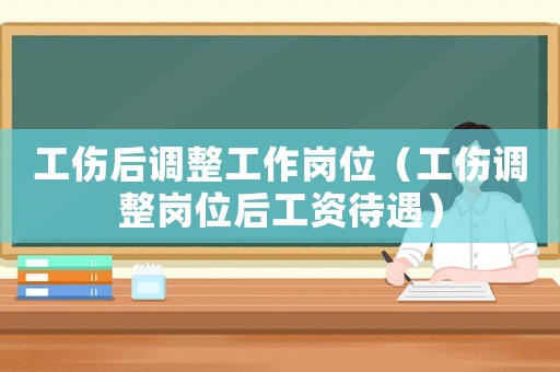 工傷后調整工作崗位（工傷調整崗位后工資待遇）