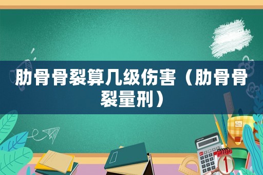 肋骨骨裂算幾級傷害（肋骨骨裂量刑）