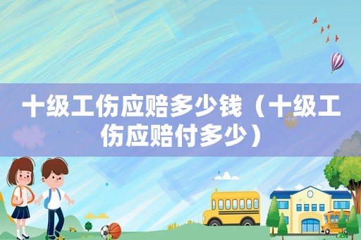 十級工傷應賠多少錢（十級工傷應賠付多少）