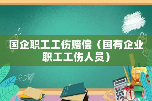 國企職工工傷賠償（國有企業職工工傷人員）