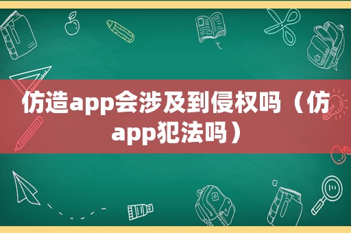 仿造app會涉及到侵權嗎（仿app犯法嗎）