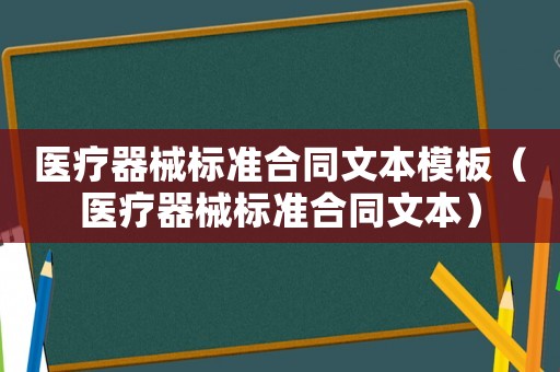 醫療器械標準合同文本模板（醫療器械標準合同文本）