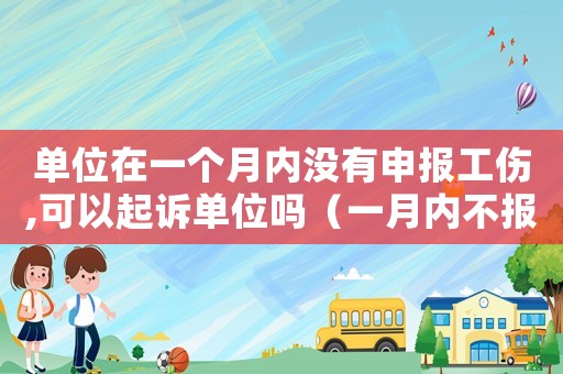 單位在一個(gè)月內(nèi)沒有申報(bào)工傷,可以起訴單位嗎（一月內(nèi)不報(bào)工傷誰出錢）