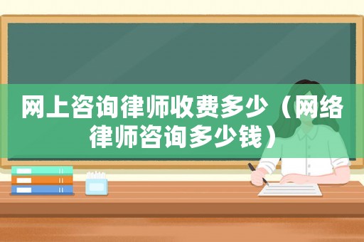 網上咨詢律師收費多少（網絡律師咨詢多少錢）