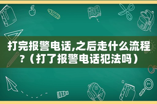 打完報警電話,之后走什么流程?（打了報警電話犯法嗎）