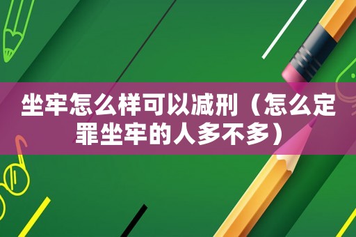 坐牢怎么樣可以減刑（怎么定罪坐牢的人多不多）