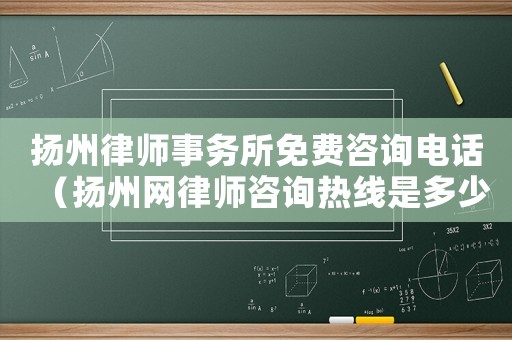 揚州律師事務所免費咨詢電話（揚州網律師咨詢熱線是多少）