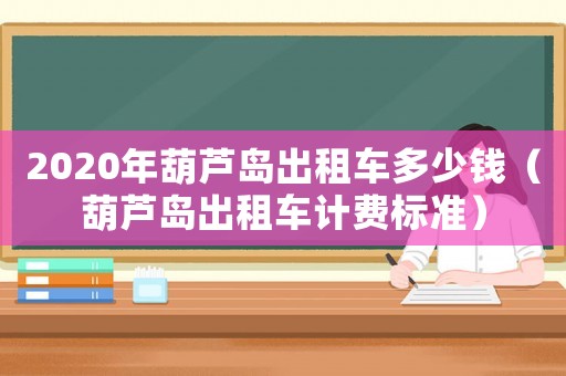 2020年葫蘆島出租車多少錢（葫蘆島出租車計費(fèi)標(biāo)準(zhǔn)）