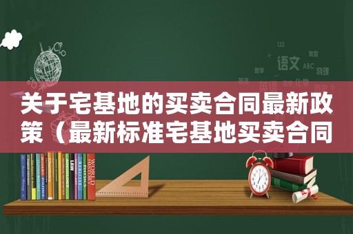 關于宅基地的買賣合同最新政策（最新標準宅基地買賣合同范本）