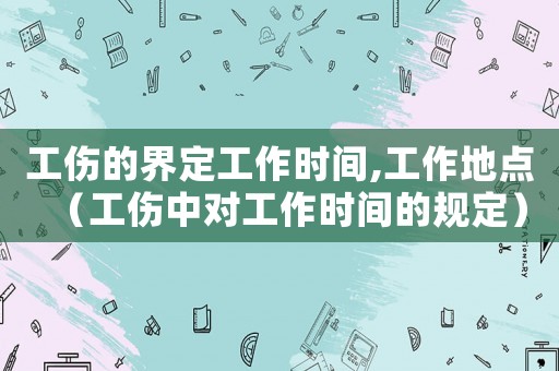 工傷的界定工作時間,工作地點（工傷中對工作時間的規定）
