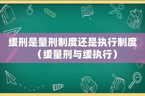 緩刑是量刑制度還是執行制度（緩量刑與緩執行）
