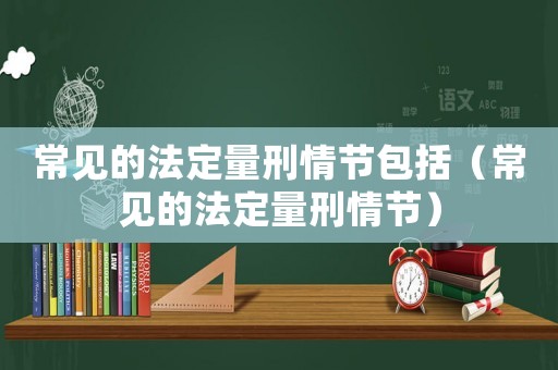 常見的法定量刑情節包括（常見的法定量刑情節）