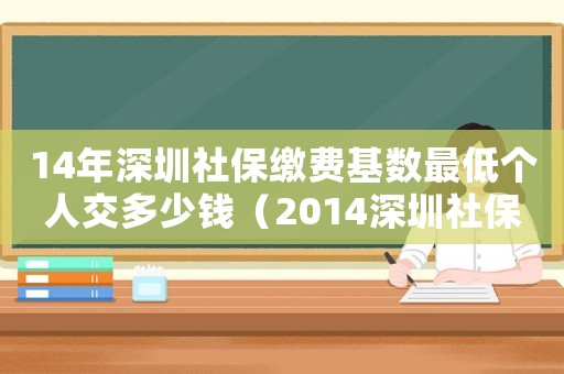 14年深圳社保繳費基數最低個人交多少錢（2014深圳社保最低標準）