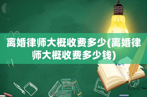 離婚律師大概收費多少(離婚律師大概收費多少錢)