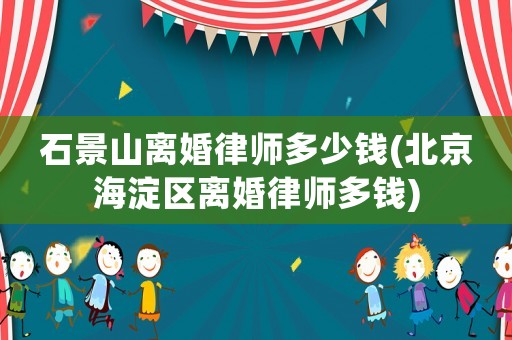 石景山離婚律師多少錢(北京海淀區(qū)離婚律師多錢)