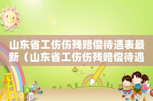 山東省工傷傷殘賠償待遇表最新（山東省工傷傷殘賠償待遇表）