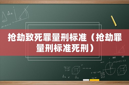 搶劫致死罪量刑標準（搶劫罪量刑標準死刑）