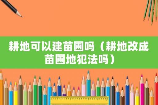 耕地可以建苗圃嗎（耕地改成苗圃地犯法嗎）