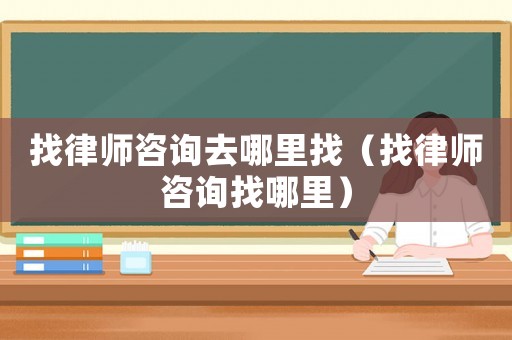 找律師咨詢去哪里找（找律師咨詢找哪里）