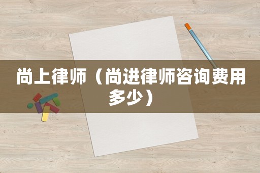 尚上律師（尚進律師咨詢費用多少）