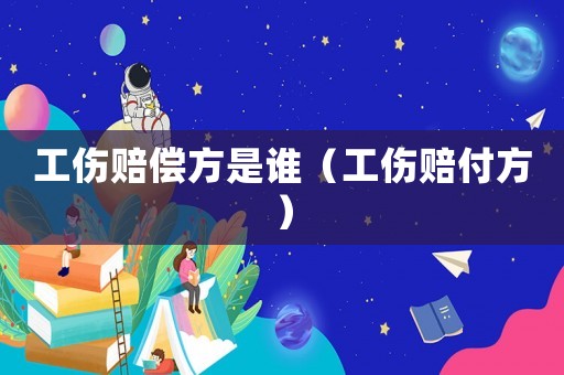 工傷賠償方是誰（工傷賠付方）