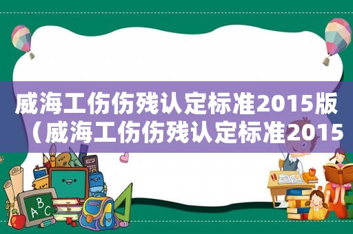 威海工傷傷殘認定標準2015版（威海工傷傷殘認定標準2015）