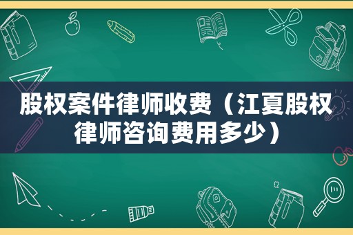 股權案件律師收費（江夏股權律師咨詢費用多少）