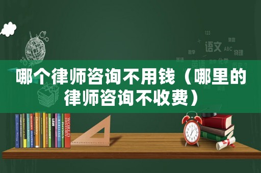 哪個律師咨詢不用錢（哪里的律師咨詢不收費）