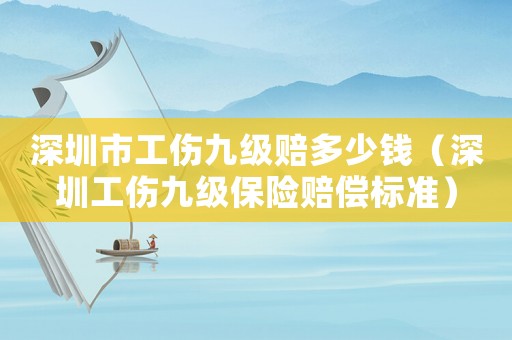 深圳市工傷九級賠多少錢（深圳工傷九級保險賠償標準）