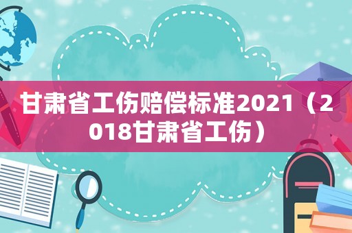甘肅省工傷賠償標準2021（2018甘肅省工傷）