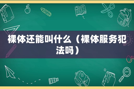 裸體還能叫什么（裸體服務(wù)犯法嗎）