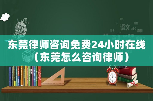 東莞律師咨詢免費24小時在線（東莞怎么咨詢律師）