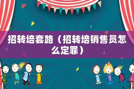 招轉培套路（招轉培銷售員怎么定罪）