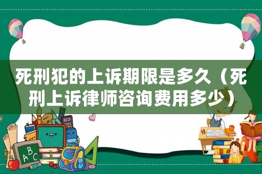 死刑犯的上訴期限是多久（死刑上訴律師咨詢費用多少）