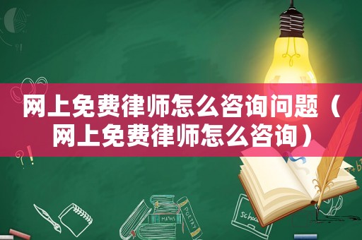 網上免費律師怎么咨詢問題（網上免費律師怎么咨詢）