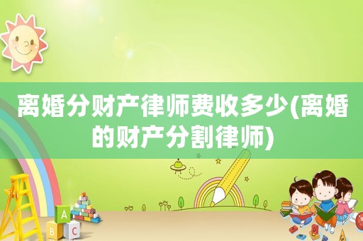 離婚分財產律師費收多少(離婚的財產分割律師)